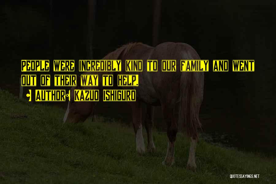Kazuo Ishiguro Quotes: People Were Incredibly Kind To Our Family And Went Out Of Their Way To Help.