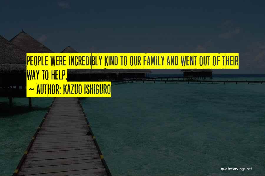 Kazuo Ishiguro Quotes: People Were Incredibly Kind To Our Family And Went Out Of Their Way To Help.