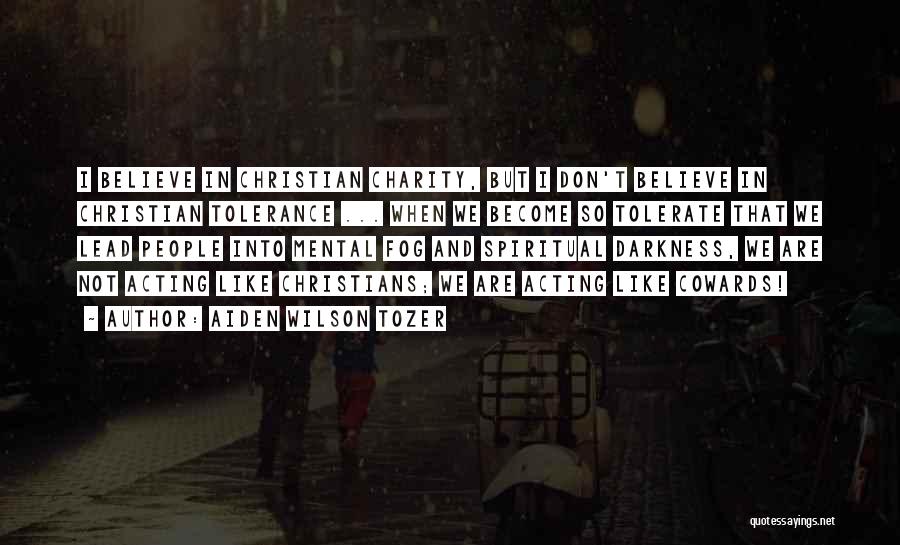 Aiden Wilson Tozer Quotes: I Believe In Christian Charity, But I Don't Believe In Christian Tolerance ... When We Become So Tolerate That We