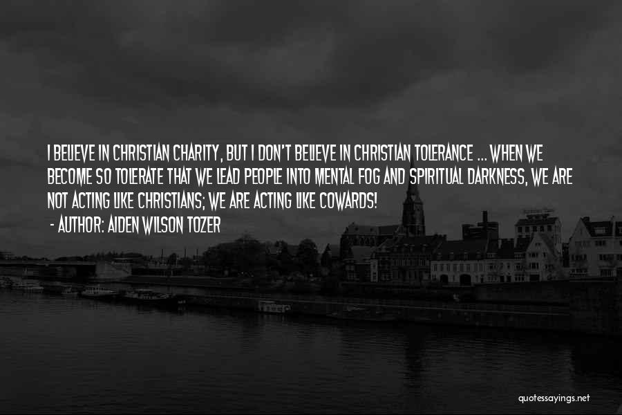 Aiden Wilson Tozer Quotes: I Believe In Christian Charity, But I Don't Believe In Christian Tolerance ... When We Become So Tolerate That We