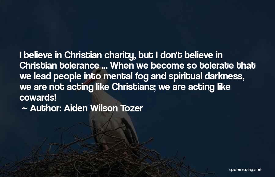 Aiden Wilson Tozer Quotes: I Believe In Christian Charity, But I Don't Believe In Christian Tolerance ... When We Become So Tolerate That We
