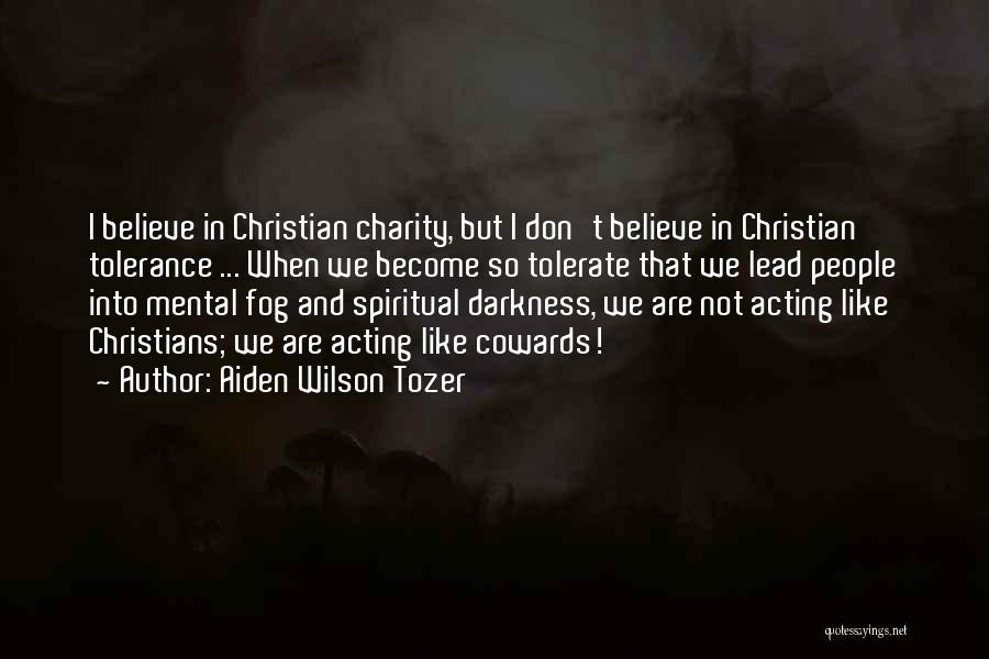 Aiden Wilson Tozer Quotes: I Believe In Christian Charity, But I Don't Believe In Christian Tolerance ... When We Become So Tolerate That We