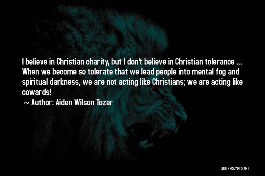 Aiden Wilson Tozer Quotes: I Believe In Christian Charity, But I Don't Believe In Christian Tolerance ... When We Become So Tolerate That We