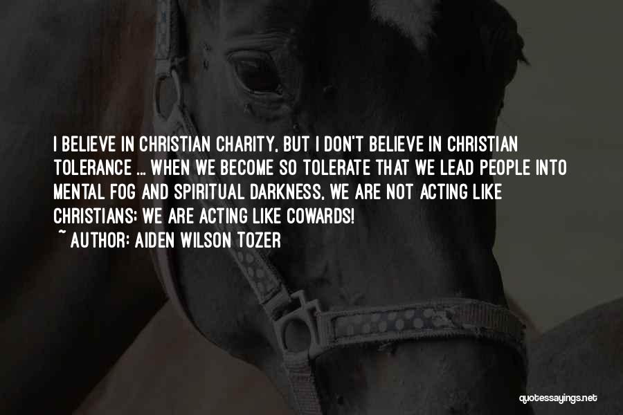 Aiden Wilson Tozer Quotes: I Believe In Christian Charity, But I Don't Believe In Christian Tolerance ... When We Become So Tolerate That We