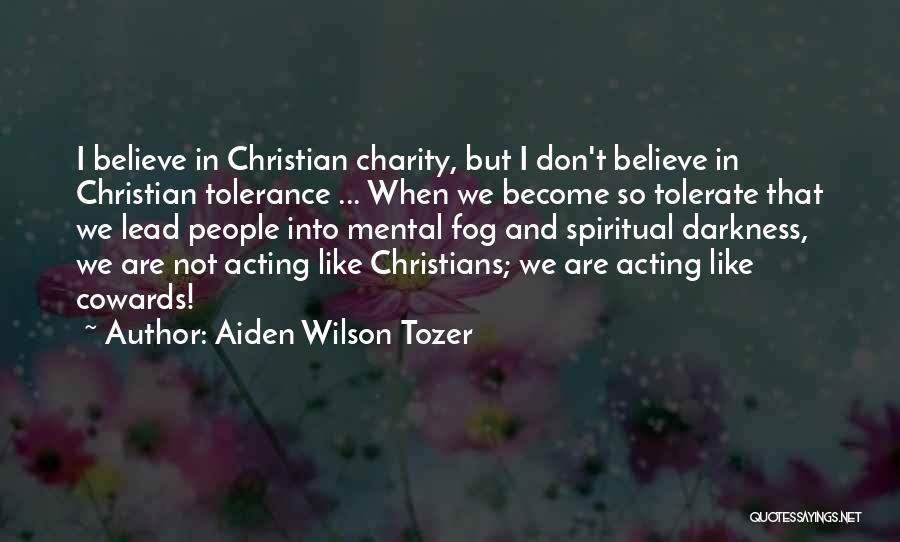 Aiden Wilson Tozer Quotes: I Believe In Christian Charity, But I Don't Believe In Christian Tolerance ... When We Become So Tolerate That We