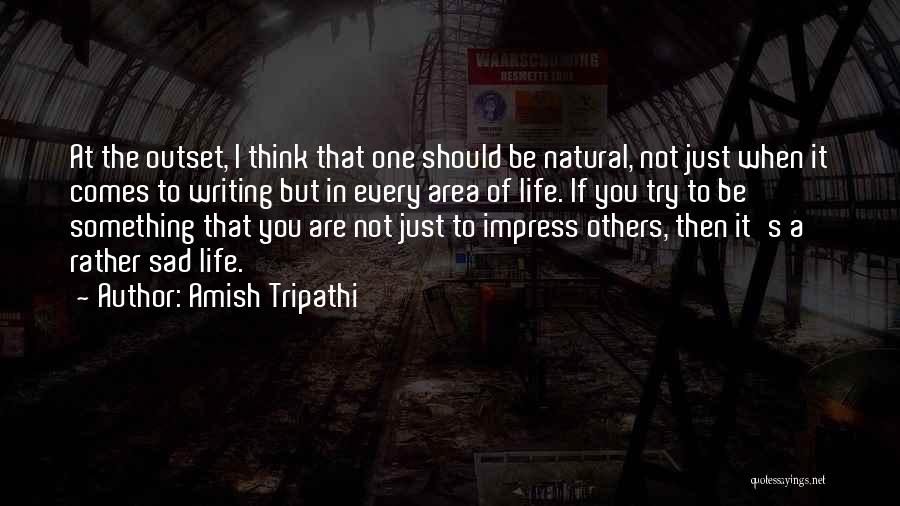 Amish Tripathi Quotes: At The Outset, I Think That One Should Be Natural, Not Just When It Comes To Writing But In Every