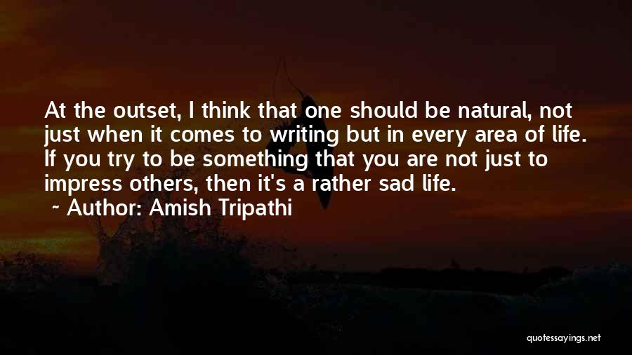 Amish Tripathi Quotes: At The Outset, I Think That One Should Be Natural, Not Just When It Comes To Writing But In Every