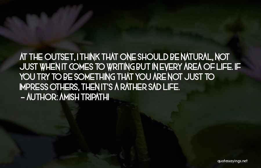 Amish Tripathi Quotes: At The Outset, I Think That One Should Be Natural, Not Just When It Comes To Writing But In Every