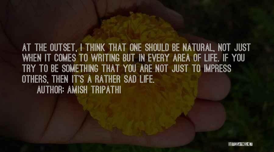 Amish Tripathi Quotes: At The Outset, I Think That One Should Be Natural, Not Just When It Comes To Writing But In Every