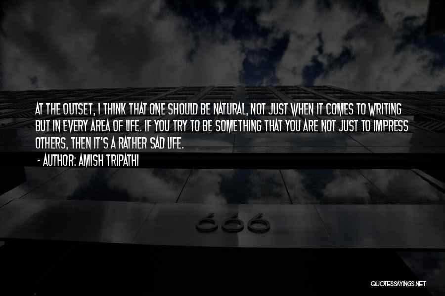 Amish Tripathi Quotes: At The Outset, I Think That One Should Be Natural, Not Just When It Comes To Writing But In Every