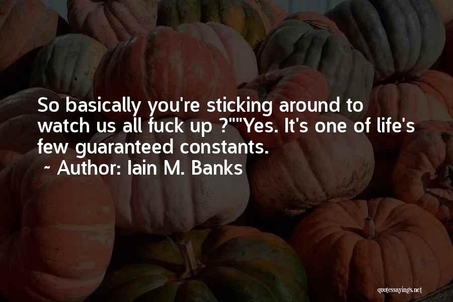 Iain M. Banks Quotes: So Basically You're Sticking Around To Watch Us All Fuck Up ?yes. It's One Of Life's Few Guaranteed Constants.