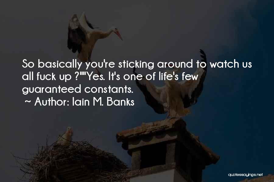 Iain M. Banks Quotes: So Basically You're Sticking Around To Watch Us All Fuck Up ?yes. It's One Of Life's Few Guaranteed Constants.