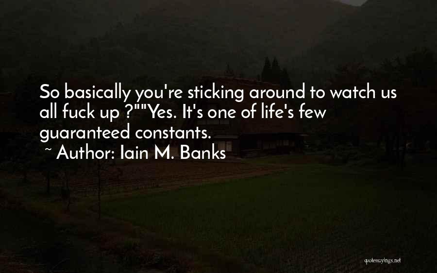 Iain M. Banks Quotes: So Basically You're Sticking Around To Watch Us All Fuck Up ?yes. It's One Of Life's Few Guaranteed Constants.