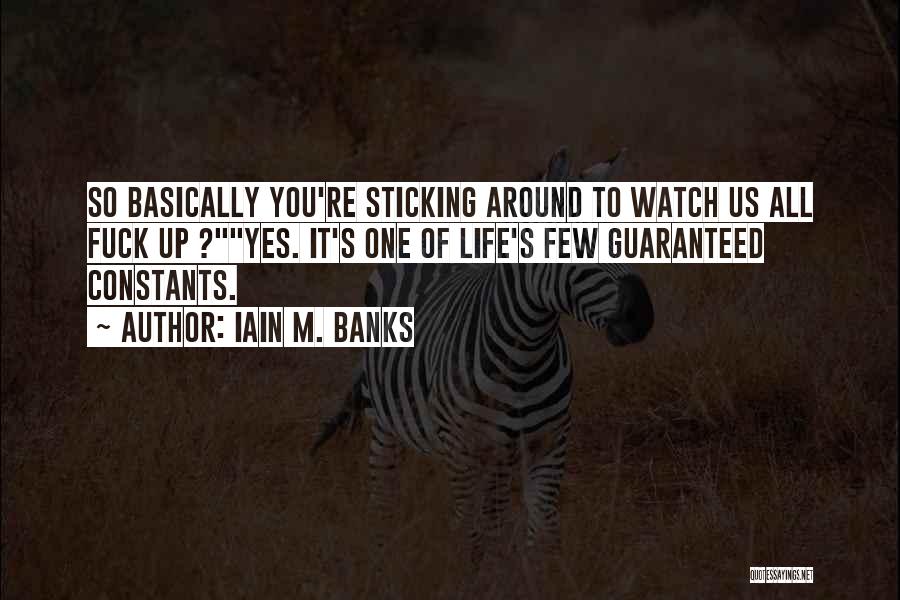 Iain M. Banks Quotes: So Basically You're Sticking Around To Watch Us All Fuck Up ?yes. It's One Of Life's Few Guaranteed Constants.