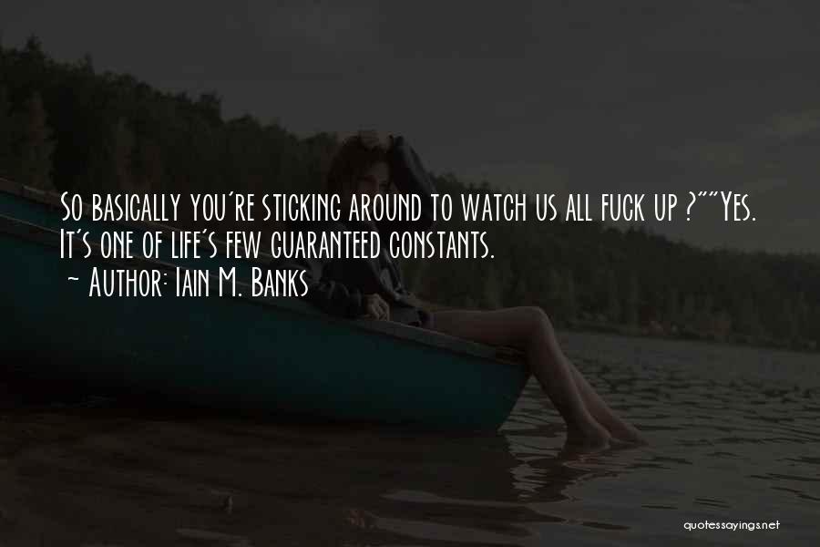 Iain M. Banks Quotes: So Basically You're Sticking Around To Watch Us All Fuck Up ?yes. It's One Of Life's Few Guaranteed Constants.