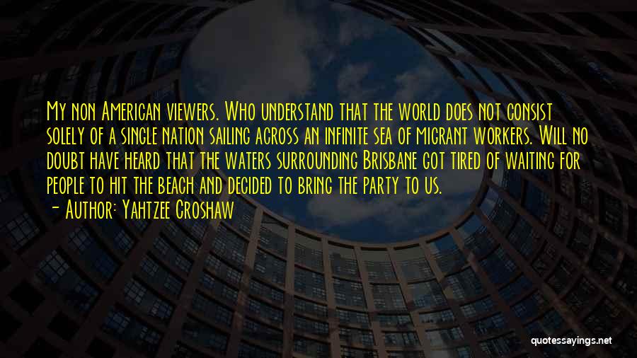 Yahtzee Croshaw Quotes: My Non American Viewers. Who Understand That The World Does Not Consist Solely Of A Single Nation Sailing Across An