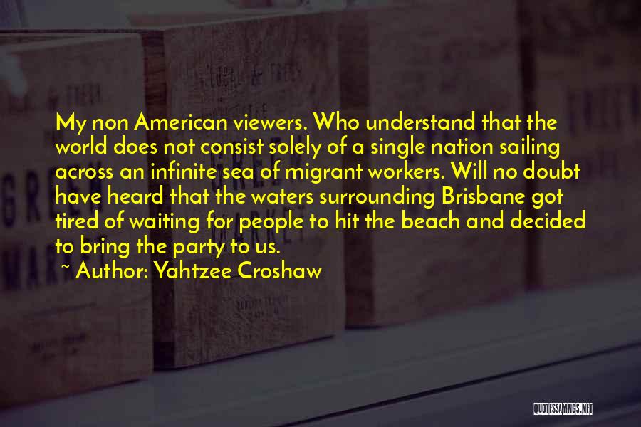 Yahtzee Croshaw Quotes: My Non American Viewers. Who Understand That The World Does Not Consist Solely Of A Single Nation Sailing Across An
