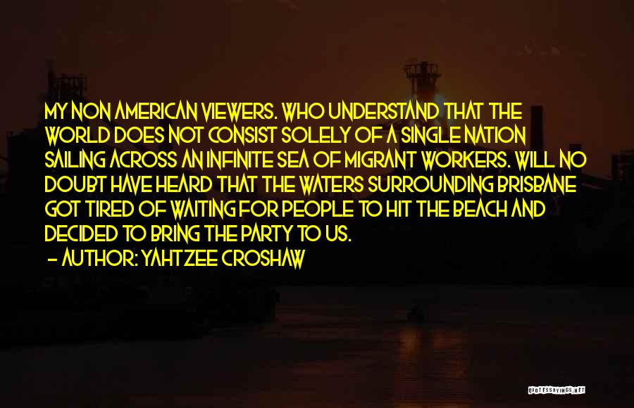 Yahtzee Croshaw Quotes: My Non American Viewers. Who Understand That The World Does Not Consist Solely Of A Single Nation Sailing Across An