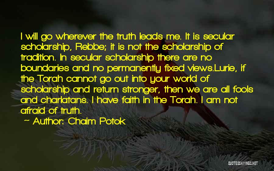 Chaim Potok Quotes: I Will Go Wherever The Truth Leads Me. It Is Secular Scholarship, Rebbe; It Is Not The Scholarship Of Tradition.