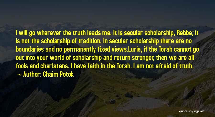 Chaim Potok Quotes: I Will Go Wherever The Truth Leads Me. It Is Secular Scholarship, Rebbe; It Is Not The Scholarship Of Tradition.