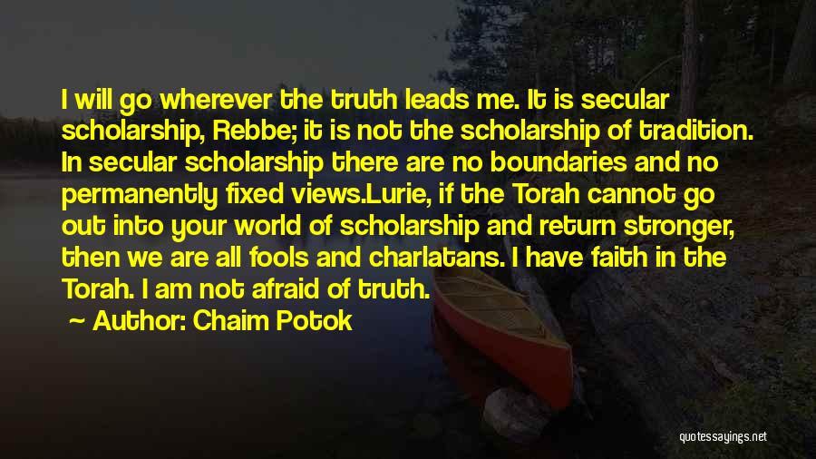 Chaim Potok Quotes: I Will Go Wherever The Truth Leads Me. It Is Secular Scholarship, Rebbe; It Is Not The Scholarship Of Tradition.