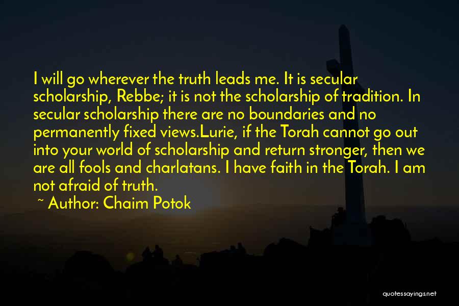 Chaim Potok Quotes: I Will Go Wherever The Truth Leads Me. It Is Secular Scholarship, Rebbe; It Is Not The Scholarship Of Tradition.