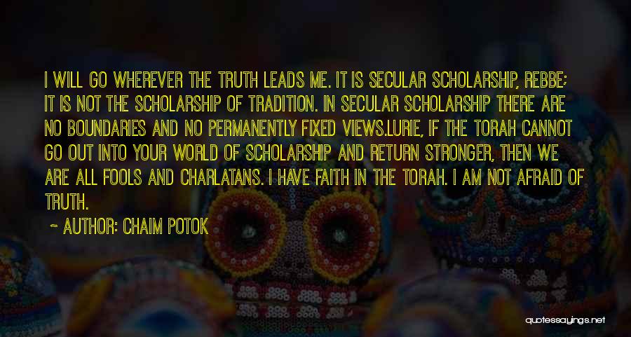 Chaim Potok Quotes: I Will Go Wherever The Truth Leads Me. It Is Secular Scholarship, Rebbe; It Is Not The Scholarship Of Tradition.