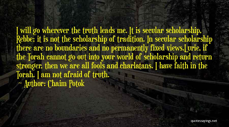 Chaim Potok Quotes: I Will Go Wherever The Truth Leads Me. It Is Secular Scholarship, Rebbe; It Is Not The Scholarship Of Tradition.