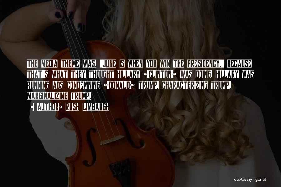 Rush Limbaugh Quotes: The Media Theme Was, June Is When You Win The Presidency, Because That's What They Thought Hillary [clinton] Was Doing.