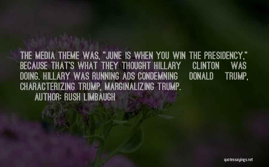 Rush Limbaugh Quotes: The Media Theme Was, June Is When You Win The Presidency, Because That's What They Thought Hillary [clinton] Was Doing.