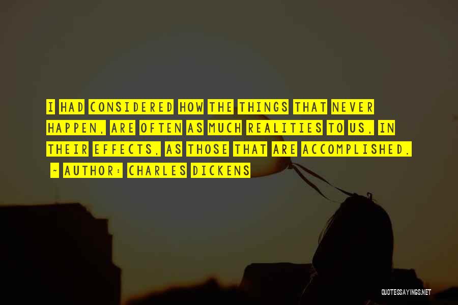 Charles Dickens Quotes: I Had Considered How The Things That Never Happen, Are Often As Much Realities To Us, In Their Effects, As