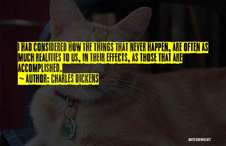 Charles Dickens Quotes: I Had Considered How The Things That Never Happen, Are Often As Much Realities To Us, In Their Effects, As