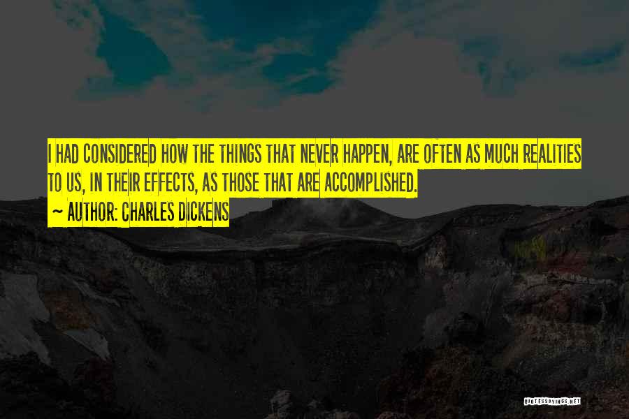 Charles Dickens Quotes: I Had Considered How The Things That Never Happen, Are Often As Much Realities To Us, In Their Effects, As