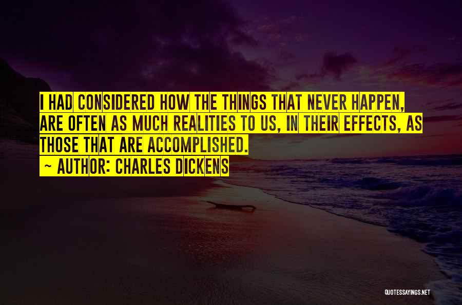 Charles Dickens Quotes: I Had Considered How The Things That Never Happen, Are Often As Much Realities To Us, In Their Effects, As