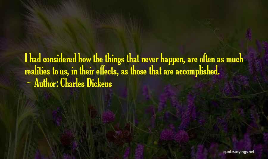 Charles Dickens Quotes: I Had Considered How The Things That Never Happen, Are Often As Much Realities To Us, In Their Effects, As