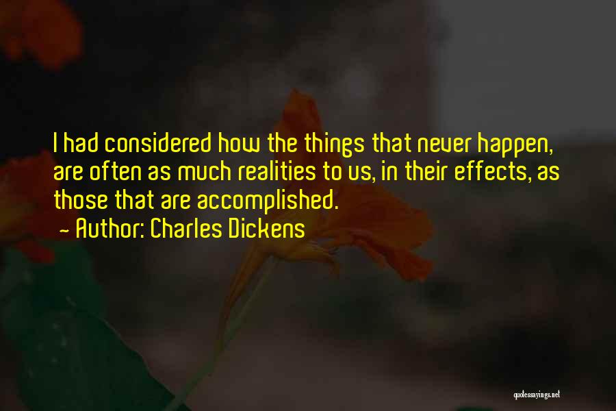 Charles Dickens Quotes: I Had Considered How The Things That Never Happen, Are Often As Much Realities To Us, In Their Effects, As
