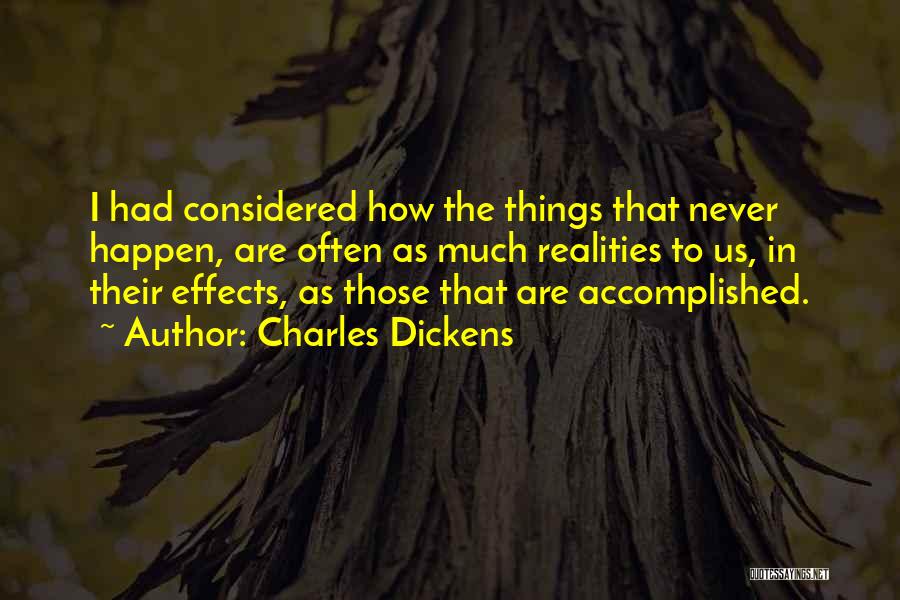 Charles Dickens Quotes: I Had Considered How The Things That Never Happen, Are Often As Much Realities To Us, In Their Effects, As