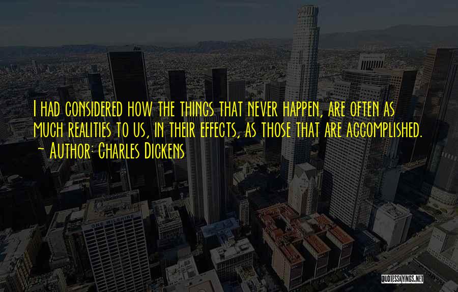 Charles Dickens Quotes: I Had Considered How The Things That Never Happen, Are Often As Much Realities To Us, In Their Effects, As