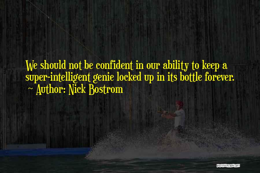 Nick Bostrom Quotes: We Should Not Be Confident In Our Ability To Keep A Super-intelligent Genie Locked Up In Its Bottle Forever.