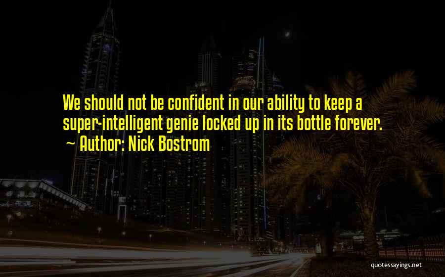 Nick Bostrom Quotes: We Should Not Be Confident In Our Ability To Keep A Super-intelligent Genie Locked Up In Its Bottle Forever.