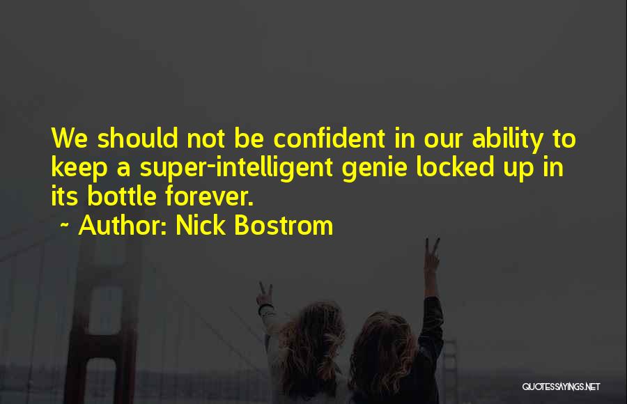 Nick Bostrom Quotes: We Should Not Be Confident In Our Ability To Keep A Super-intelligent Genie Locked Up In Its Bottle Forever.