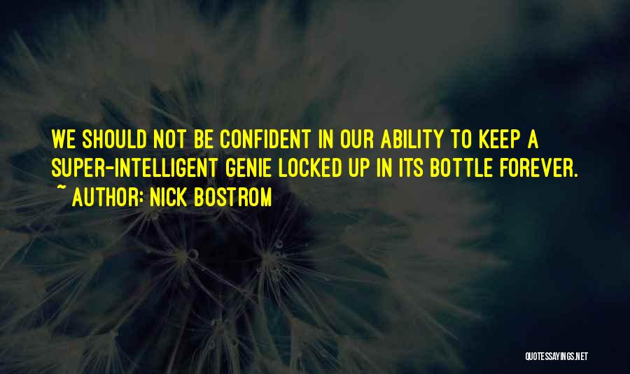 Nick Bostrom Quotes: We Should Not Be Confident In Our Ability To Keep A Super-intelligent Genie Locked Up In Its Bottle Forever.