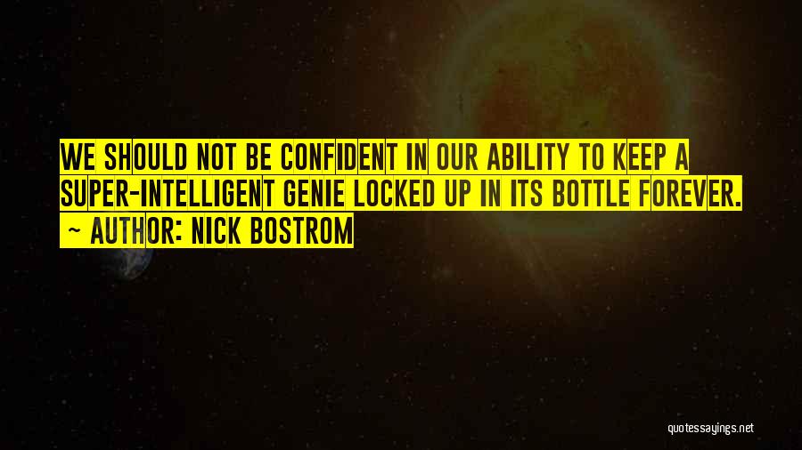 Nick Bostrom Quotes: We Should Not Be Confident In Our Ability To Keep A Super-intelligent Genie Locked Up In Its Bottle Forever.