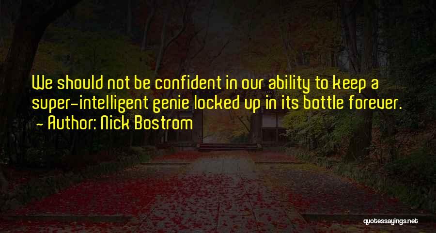 Nick Bostrom Quotes: We Should Not Be Confident In Our Ability To Keep A Super-intelligent Genie Locked Up In Its Bottle Forever.