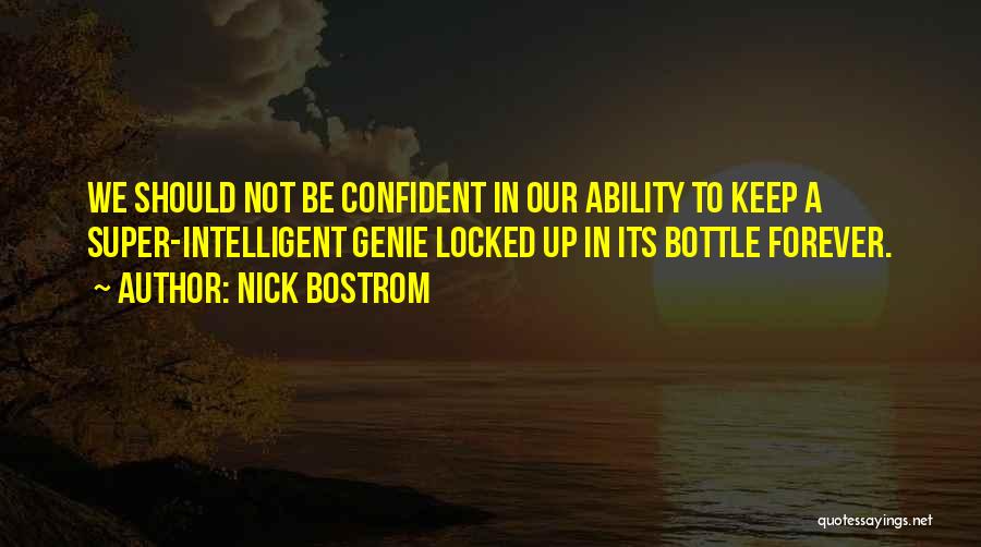 Nick Bostrom Quotes: We Should Not Be Confident In Our Ability To Keep A Super-intelligent Genie Locked Up In Its Bottle Forever.