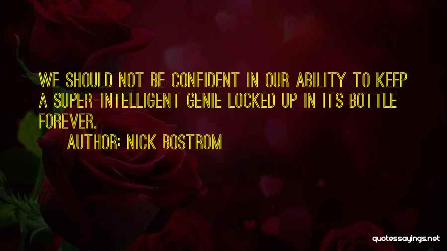 Nick Bostrom Quotes: We Should Not Be Confident In Our Ability To Keep A Super-intelligent Genie Locked Up In Its Bottle Forever.