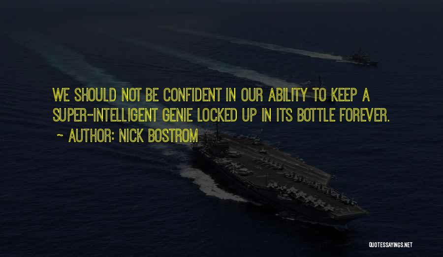 Nick Bostrom Quotes: We Should Not Be Confident In Our Ability To Keep A Super-intelligent Genie Locked Up In Its Bottle Forever.