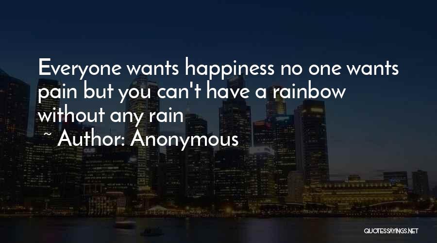 Anonymous Quotes: Everyone Wants Happiness No One Wants Pain But You Can't Have A Rainbow Without Any Rain