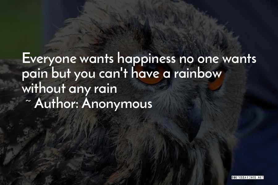 Anonymous Quotes: Everyone Wants Happiness No One Wants Pain But You Can't Have A Rainbow Without Any Rain