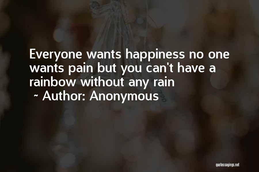 Anonymous Quotes: Everyone Wants Happiness No One Wants Pain But You Can't Have A Rainbow Without Any Rain